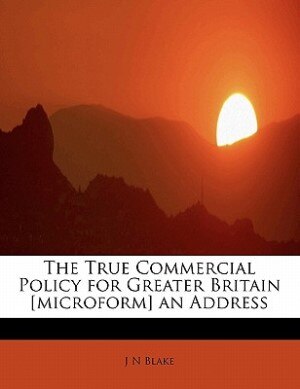 Couverture_The True Commercial Policy For Greater Britain [microform] An Address
