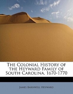 Front cover_The Colonial History Of The Heyward Family Of South Carolina, 1670-1770