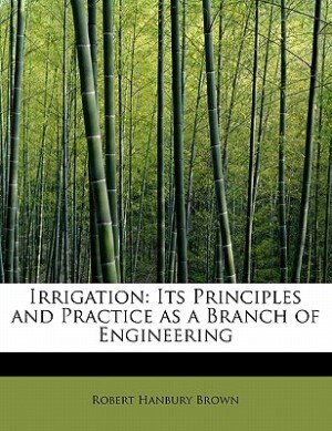 Irrigation: Its Principles And Practice As A Branch Of Engineering