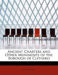 Ancient Charters And Other Muniments Of The Borough Of Clithero