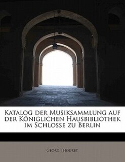 Front cover_Katalog Der Musiksammlung Auf Der Königlichen Hausbibliothek Im Schlosse Zu Berlin