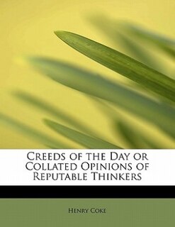 Front cover_Creeds Of The Day Or Collated Opinions Of Reputable Thinkers