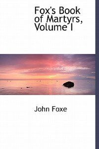 Front cover_Fox's Book Of Martyrs, Volume I