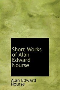 Short Works Of Alan Edward Nourse