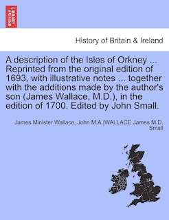 Front cover_A Description Of The Isles Of Orkney ... Reprinted From The Original Edition Of 1693, With Illustrative Notes ... Together With The Additions Made By The Author's Son (james Wallace, M.d.), In The Edition Of 1700. Edited By John Small.