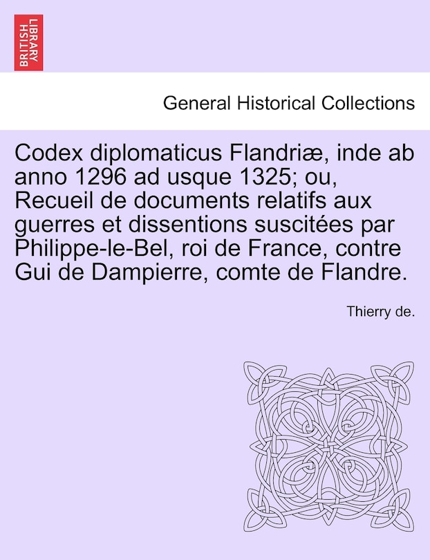 Couverture_Codex Diplomaticus Flandriae, Inde AB Anno 1296 Ad Usque 1325; Ou, Recueil de Documents Relatifs Aux Guerres Et Dissentions Suscitees Par Philippe-Le-Bel, Roi de France, Contre GUI de Dampierre, Comte de Flandre. Tome II