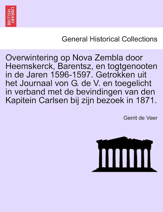 Couverture_Overwintering Op Nova Zembla Door Heemskerck, Barentsz, En Togtgenooten in de Jaren 1596-1597. Getrokken Uit Het Journaal Von G. de V. En Toegelicht in Verband Met de Bevindingen Van Den Kapitein Carlsen Bij Zijn Bezoek in 1871.