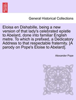 Eloisa En Dishabille, Being A New Version Of That Lady's Celebrated Epistle To Abelard, Done Into Familiar English Metre. To Which Is Prefixed, A Dedicatory Address To That Respectable Fraternity. [a Parody On Pope's Eloise To Abelard].