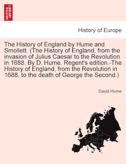 Front cover_The History Of England By Hume And Smollett. (the History Of England, From The Invasion Of Julius Caesar To The Revolution In 1688. By D. Hume. Regent's Edition.-the History Of England, From The Revolution In 1688, ...) Vol. Iii, Second Edition