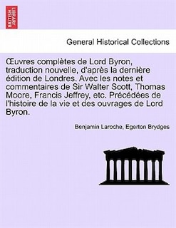 OEuvres complètes de Lord Byron, traduction nouvelle, d'après la dernière édition de Londres. Avec les notes et commentaires de Sir Walter Scott, Thomas Moore, Francis Jeffrey, etc. Précédées de l'histoire ... TOME TROISIEME