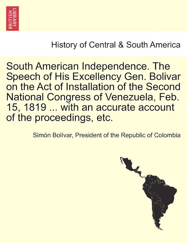 Couverture_South American Independence. The Speech Of His Excellency Gen. Bolivar On The Act Of Installation Of The Second National Congress Of Venezuela, Feb. 15, 1819 ... With An Accurate Account Of The Proceedings, Etc.