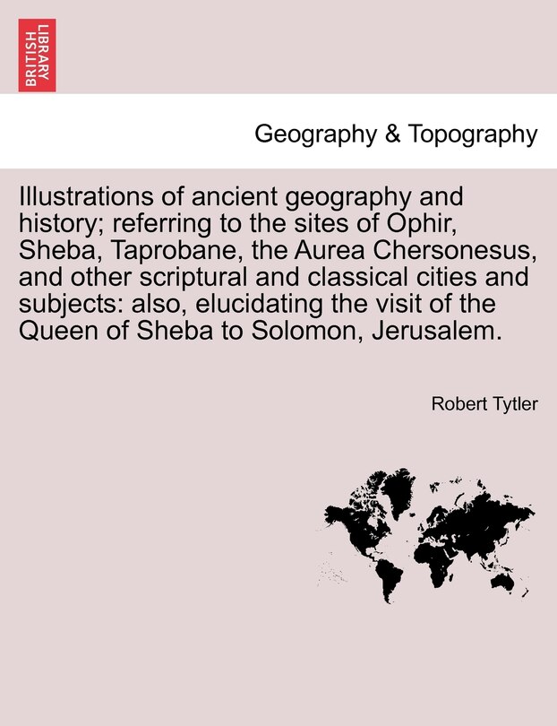 Front cover_Illustrations Of Ancient Geography And History; Referring To The Sites Of Ophir, Sheba, Taprobane, The Aurea Chersonesus, And Other Scriptural And Classical Cities And Subjects