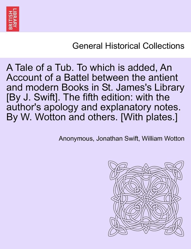 Front cover_A Tale Of A Tub. To Which Is Added, An Account Of A Battel Between The Antient And Modern Books In St. James's Library [by J. Swift]. The Fifth Edition