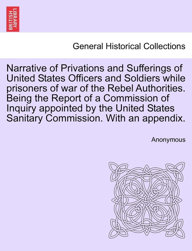 Front cover_Narrative Of Privations And Sufferings Of United States Officers And Soldiers While Prisoners Of War Of The Rebel Authorities. Being The Report Of A Commission Of Inquiry Appointed By The United States Sanitary Commission. With An Appendix.