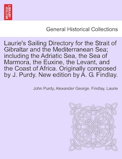 Laurie's Sailing Directory For The Strait Of Gibraltar And The Mediterranean Sea; Including The Adriatic Sea, The Sea Of Marmora, The Euxine, The Levant, And The Coast Of Africa. Originally Composed By J. Purdy. New Edition By A. G. Findlay.