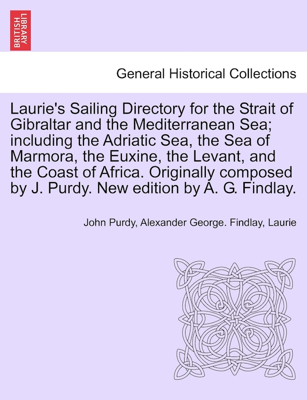 Laurie's Sailing Directory For The Strait Of Gibraltar And The Mediterranean Sea; Including The Adriatic Sea, The Sea Of Marmora, The Euxine, The Levant, And The Coast Of Africa. Originally Composed By J. Purdy. New Edition By A. G. Findlay.