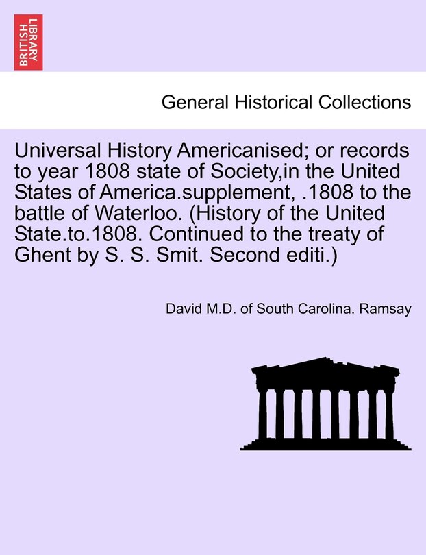 Universal History Americanised; Or Records to Year 1808 State of Society, in the United States of America.Supplement, .1808 to the Battle of Waterloo. (History of the United State.To.1808. Continued to the Treaty of Ghent by S. S. Smit. Second Editi.)