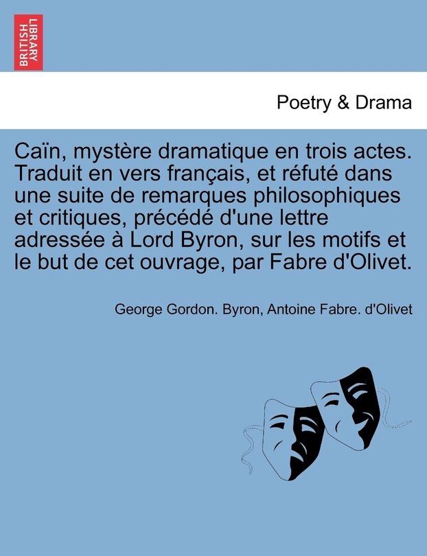 Front cover_Caïn, Mystère Dramatique En Trois Actes. Traduit En Vers Français, Et Réfuté Dans Une Suite De Remarques Philosophiques Et Critiques, Précédé D'une Lettre Adressée À Lord Byron, Sur Les Motifs Et Le But De Cet Ouvrage, Par Fabre D'olivet.