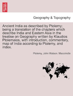 Ancient India as described by Ptolemy; being a translation of the chapters which describe India and Eastern Asia in the treatise on Geography written by Klaudios Ptolemaios, with introduction, commentary, map of India according to Ptolemy, and index.