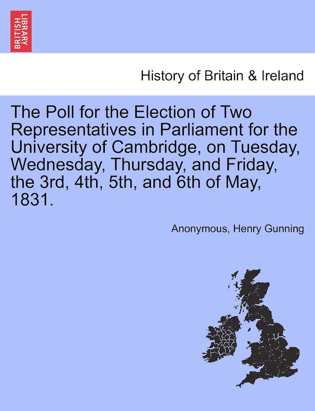 Couverture_The Poll For The Election Of Two Representatives In Parliament For The University Of Cambridge, On Tuesday, Wednesday, Thursday, And Friday, The 3rd, 4th, 5th, And 6th Of May, 1831.