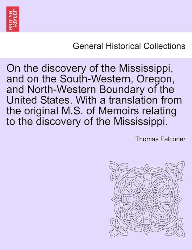 Front cover_On The Discovery Of The Mississippi, And On The South-western, Oregon, And North-western Boundary Of The United States. With A Translation From The Original M.s. Of Memoirs Relating To The Discovery Of The Mississippi.