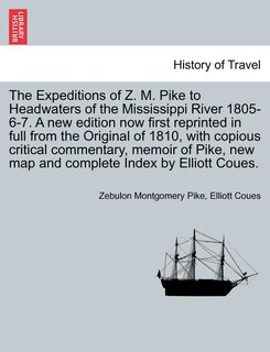 Couverture_The Expeditions Of Z. M. Pike To Headwaters Of The Mississippi River 1805-6-7. A New Edition Now First Reprinted In Full From The Original Of 1810, With Copious Critical Commentary, Memoir Of Pike, New Map And Complete Index By Elliott Coues. Vol. Iii.