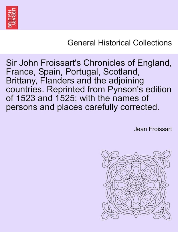 Front cover_Sir John Froissart's Chronicles Of England, France, Spain, Portugal, Scotland, Brittany, Flanders And The Adjoining Countries. Reprinted From Pynson's Edition Of 1523 And 1525; With The Names Of Persons And Places Carefully Corrected. Vol. Ii
