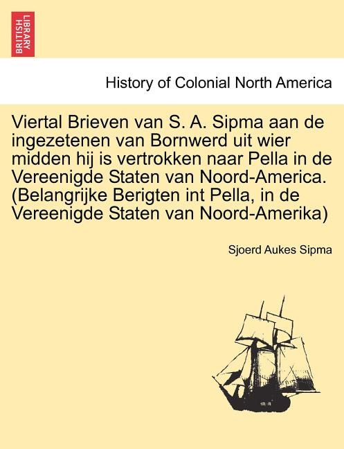 Front cover_Viertal Brieven Van S. A. Sipma Aan de Ingezetenen Van Bornwerd Uit Wier Midden Hij Is Vertrokken Naar Pella in de Vereenigde Staten Van Noord-America. (Belangrijke Berigten Int Pella, in de Vereenigde Staten Van Noord-Amerika)