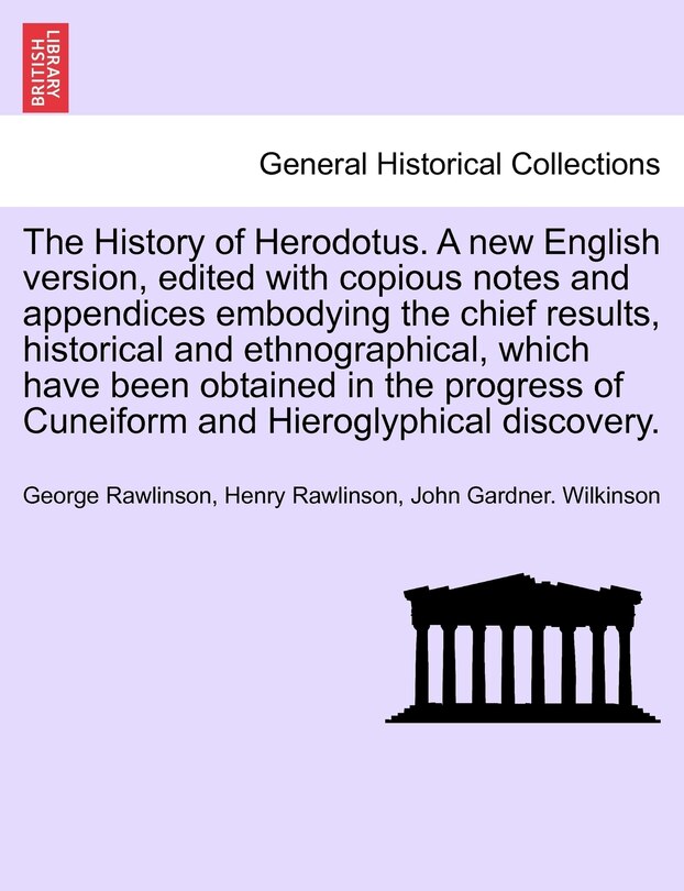 The History Of Herodotus. A New English Version, Edited With Copious Notes And Appendices Embodying The Chief Results, Historical And Ethnographical, Which Have Been Obtained In The Progress Of Cuneiform And Hieroglyphical Discovery. Vol. I. New Edition