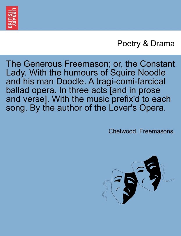 Couverture_The Generous Freemason; or, the Constant Lady. With the humours of Squire Noodle and his man Doodle. A tragi-comi-farcical ballad opera. In three acts [and in prose and verse]. With the music prefix'd to each song. By the author of the Lover's Opera.