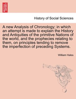 Front cover_A New Analysis Of Chronology; In Which An Attempt Is Made To Explain The History And Antiquities Of The Primitive Nations Of The World, And The Prophecies Relating To Them, On Principles Tending To Remove The Imperfection Of Preceding Systems.