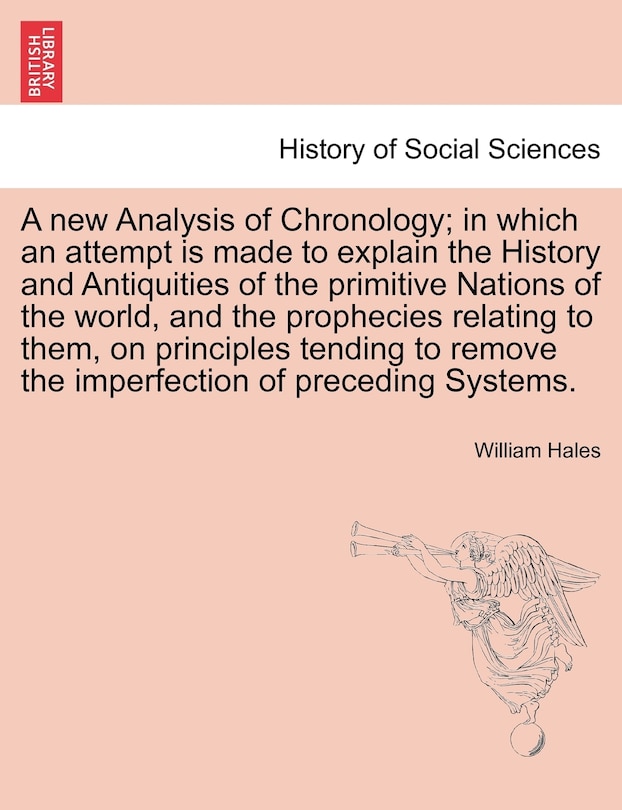 Front cover_A New Analysis Of Chronology; In Which An Attempt Is Made To Explain The History And Antiquities Of The Primitive Nations Of The World, And The Prophecies Relating To Them, On Principles Tending To Remove The Imperfection Of Preceding Systems.
