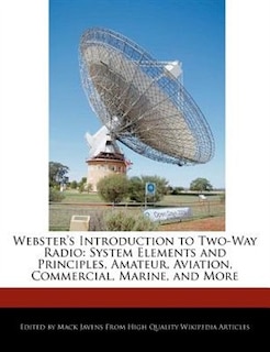 Webster's Introduction To Two-way Radio: System Elements And Principles, Amateur, Aviation, Commercial, Marine, And More