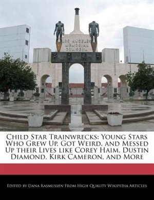 Child Star Trainwrecks: Young Stars Who Grew Up, Got Weird, and Messed Up their Lives like Corey Haim, Dustin Diamond, Kirk