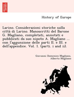 Front cover_Larino. Considerazioni storiche sulla città di Larino. Manoscritti del Barone G. Magliano, completati, annotati e pubblicati da suo nipoto A. Magliano ... con l'aggunzione delle parti II. e III. e dell'appendice. Vol. 1. (parti. i and ii).