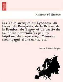 Front cover_Les Voies antiques du Lyonnais, du Forez, du Beaujolais, de la Bresse, de la Dombes, du Bugey et de partie du Dauphiné déterminées par les hôpitaux du moyen-âge. Mémoire accompagné d'une carte, etc.
