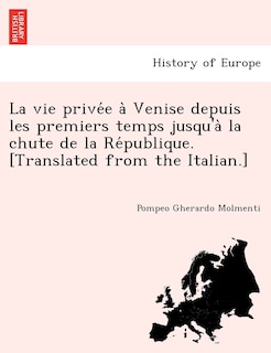Couverture_La vie privée à Venise depuis les premiers temps jusqu'à la chute de la République. [Translated from the Italian.]