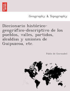Couverture_Diccionario histórico-geográfico-descriptivo de los pueblos, valles, partidos, alcaldias y uniones de Guipuzcoa, etc.