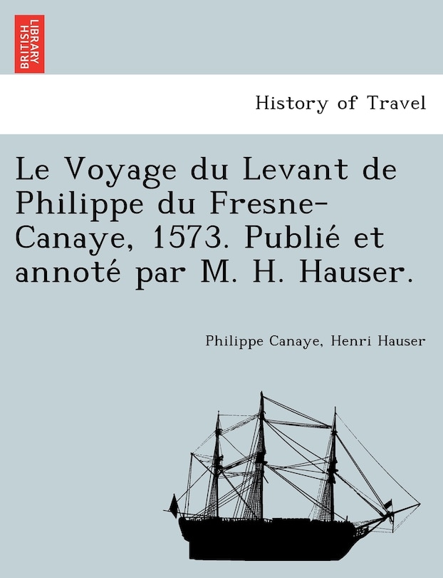 Front cover_Le Voyage du Levant de Philippe du Fresne-Canaye, 1573. Publié et annoté par M. H. Hauser.