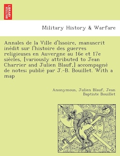 Front cover_Annales de La Ville D'Issoire, Manuscrit Ine Dit Sur L'Histoire Des Guerres Religieuses En Auvergne Au 16e Et 17e Sie Cles, [Variously Attributed to Jean Charrier and Julien Blauf, ] Accompagne de Notes; Publie Par J.-B. Bouillet. with a Map
