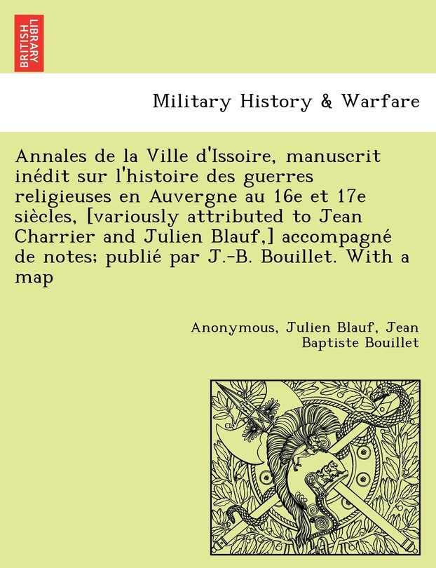 Front cover_Annales de La Ville D'Issoire, Manuscrit Ine Dit Sur L'Histoire Des Guerres Religieuses En Auvergne Au 16e Et 17e Sie Cles, [Variously Attributed to Jean Charrier and Julien Blauf, ] Accompagne de Notes; Publie Par J.-B. Bouillet. with a Map
