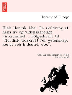 Front cover_Niels Henrik Abel. En Skildring AF Hans LIV Og Videnskabelige Virksomhed ... Fo Lgeskrift Til Nordisk Tidskrift Fo R Vetenskap, Konst Och Industri, Etc..