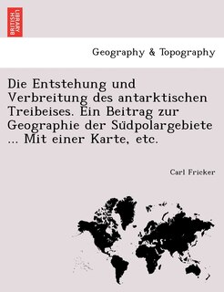 Couverture_Die Entstehung Und Verbreitung Des Antarktischen Treibeises. Ein Beitrag Zur Geographie Der Su Dpolargebiete ... Mit Einer Karte, Etc.