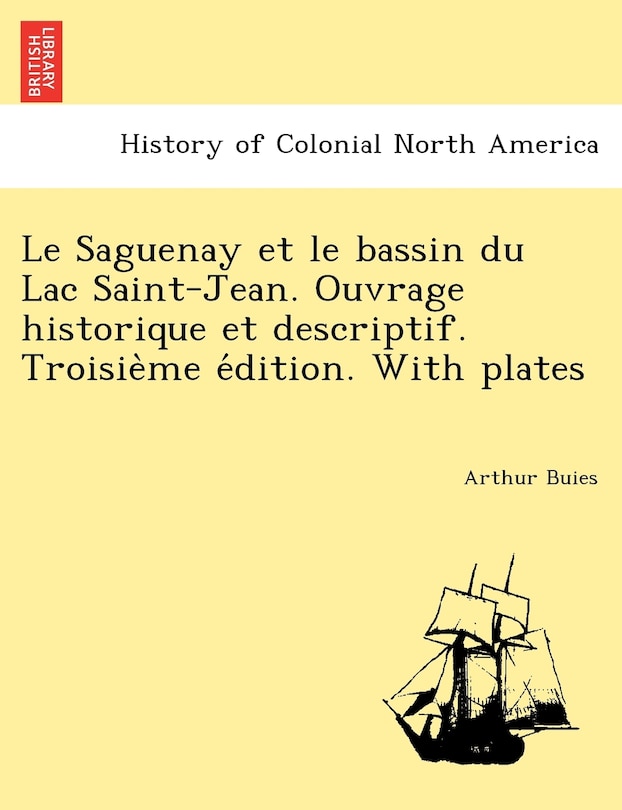 Front cover_Le Saguenay Et Le Bassin Du Lac Saint-Jean. Ouvrage Historique Et Descriptif. Troisie Me E Dition. with Plates