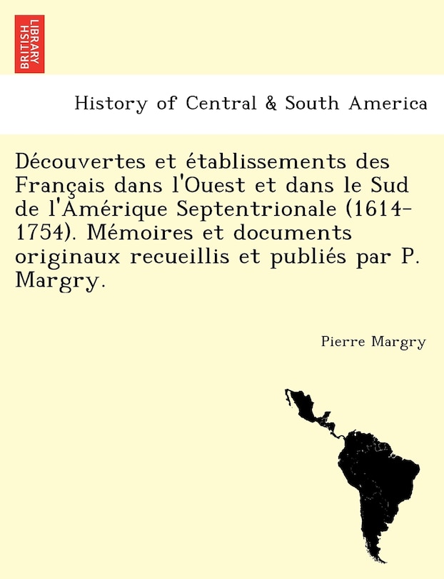 Découvertes et établissements des Français dans l'Ouest et dans le Sud de l'Amérique Septentrionale (1614-1754). Mémoires et documents originaux recueillis et publiés par P. Margry.