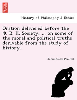 Front cover_Oration delivered before the Φ. Β. Κ. Society, ... on some of the moral and political truths derivable from the study of history.