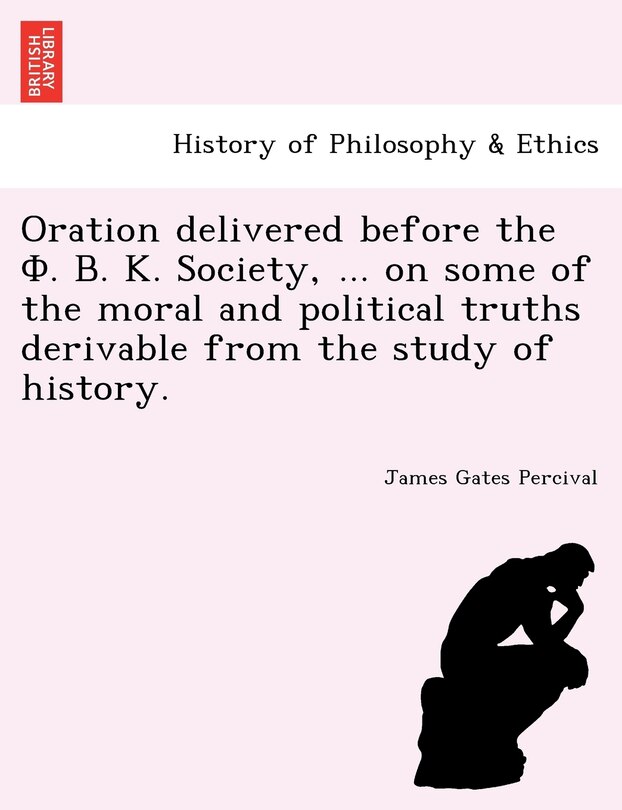 Front cover_Oration delivered before the Φ. Β. Κ. Society, ... on some of the moral and political truths derivable from the study of history.