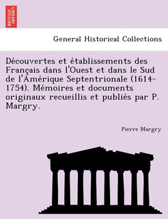 Front cover_Découvertes et établissements des Français dans l'Ouest et dans le Sud de l'Amérique Septentrionale (1614-1754). Mémoires et documents originaux recueillis et publiés par P. Margry.