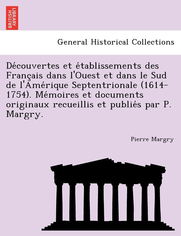 Front cover_Découvertes et établissements des Français dans l'Ouest et dans le Sud de l'Amérique Septentrionale (1614-1754). Mémoires et documents originaux recueillis et publiés par P. Margry.