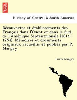 Couverture_Découvertes et établissements des Français dans l'Ouest et dans le Sud de l'Amérique Septentrionale (1614-1754). Mémoires et documents originaux recueillis et publiés par P. Margry